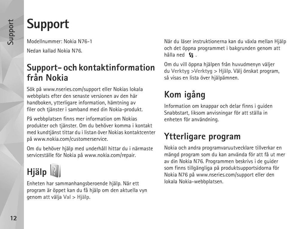 På webbplatsen finns mer information om Nokias produkter och tjänster. Om du behöver komma i kontakt med kundtjänst tittar du i listan över Nokias kontaktcenter på www.nokia.com/customerservice.
