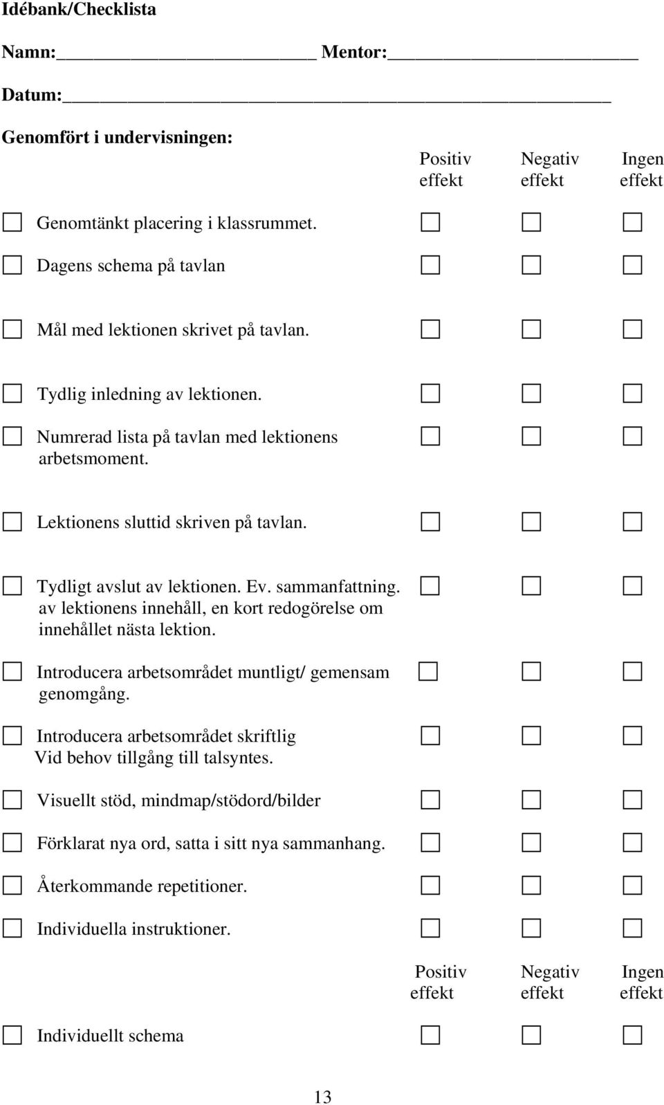 Tydligt avslut av lektionen. Ev. sammanfattning. av lektionens innehåll, en kort redogörelse om innehållet nästa lektion. Introducera arbetsområdet muntligt/ gemensam genomgång.