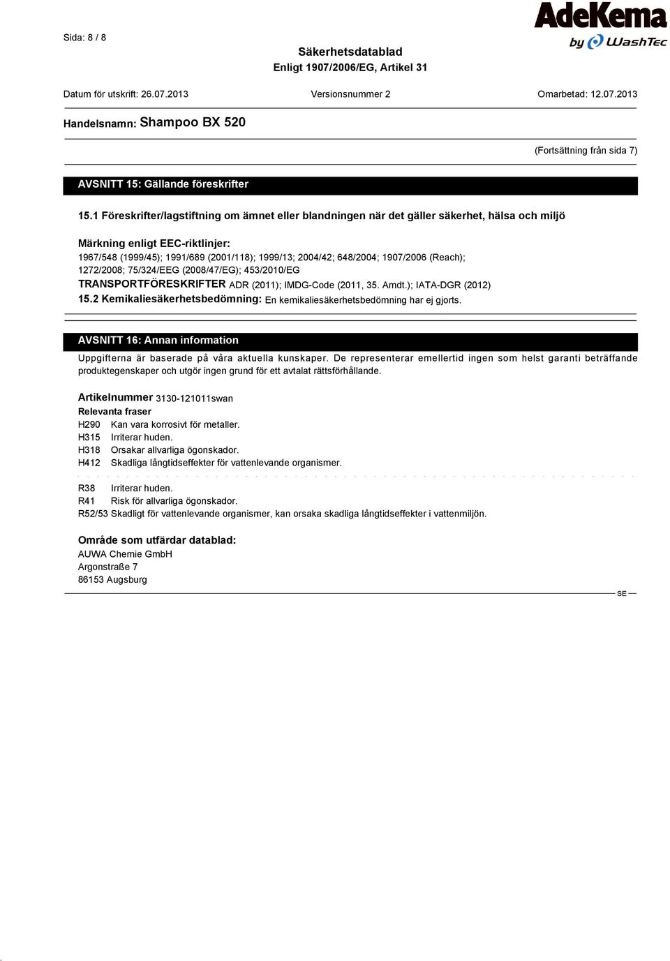 1907/2006 (Reach); 1272/2008; 75/324/EEG (2008/47/EG); 453/2010/EG TRANSPORTFÖRESKRIFTER ADR (2011); IMDG-Code (2011, 35. Amdt.); IATA-DGR (2012) 15.