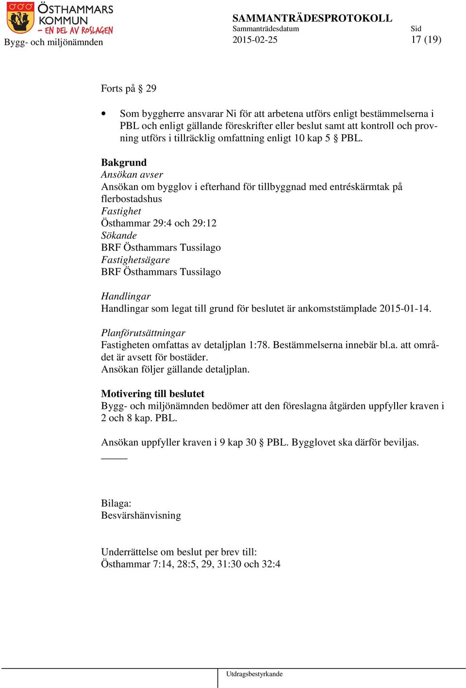 Bakgrund Ansökan avser Ansökan om bygglov i efterhand för tillbyggnad med entréskärmtak på flerbostadshus Fastighet Östhammar 29:4 och 29:12 Sökande BRF Östhammars Tussilago Fastighetsägare BRF