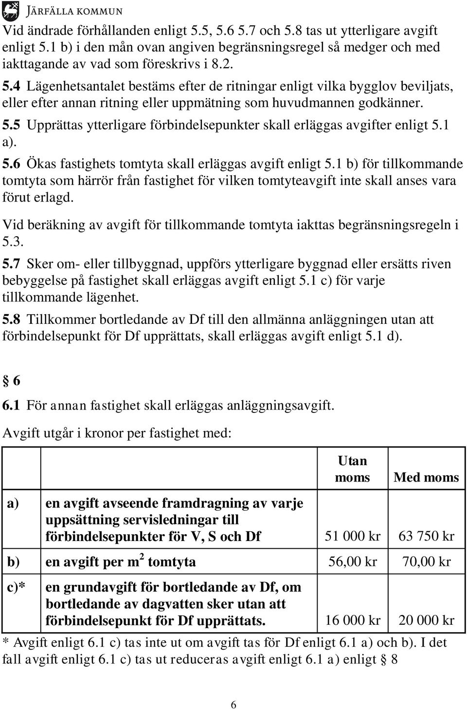 1 b) för tillkommande tomtyta som härrör från fastighet för vilken tomtyteavgift inte skall anses vara förut erlagd. Vid beräkning av avgift för tillkommande tomtyta iakttas begränsningsregeln i 5.3.