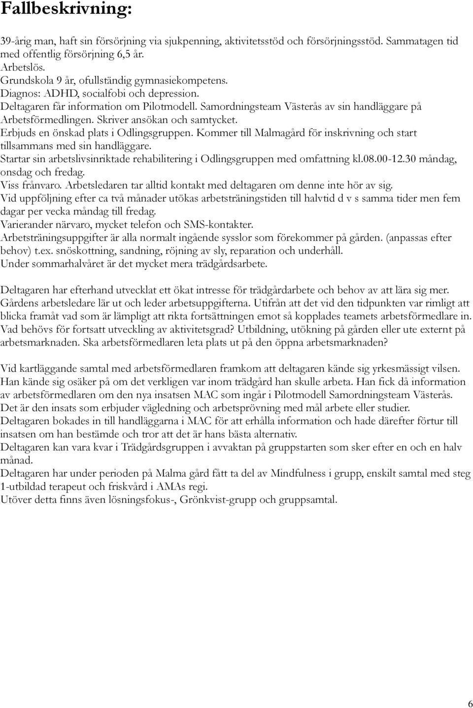 Skriver ansökan och samtycket. Erbjuds en önskad plats i Odlingsgruppen. Kommer till Malmagård för inskrivning och start tillsammans med sin handläggare.