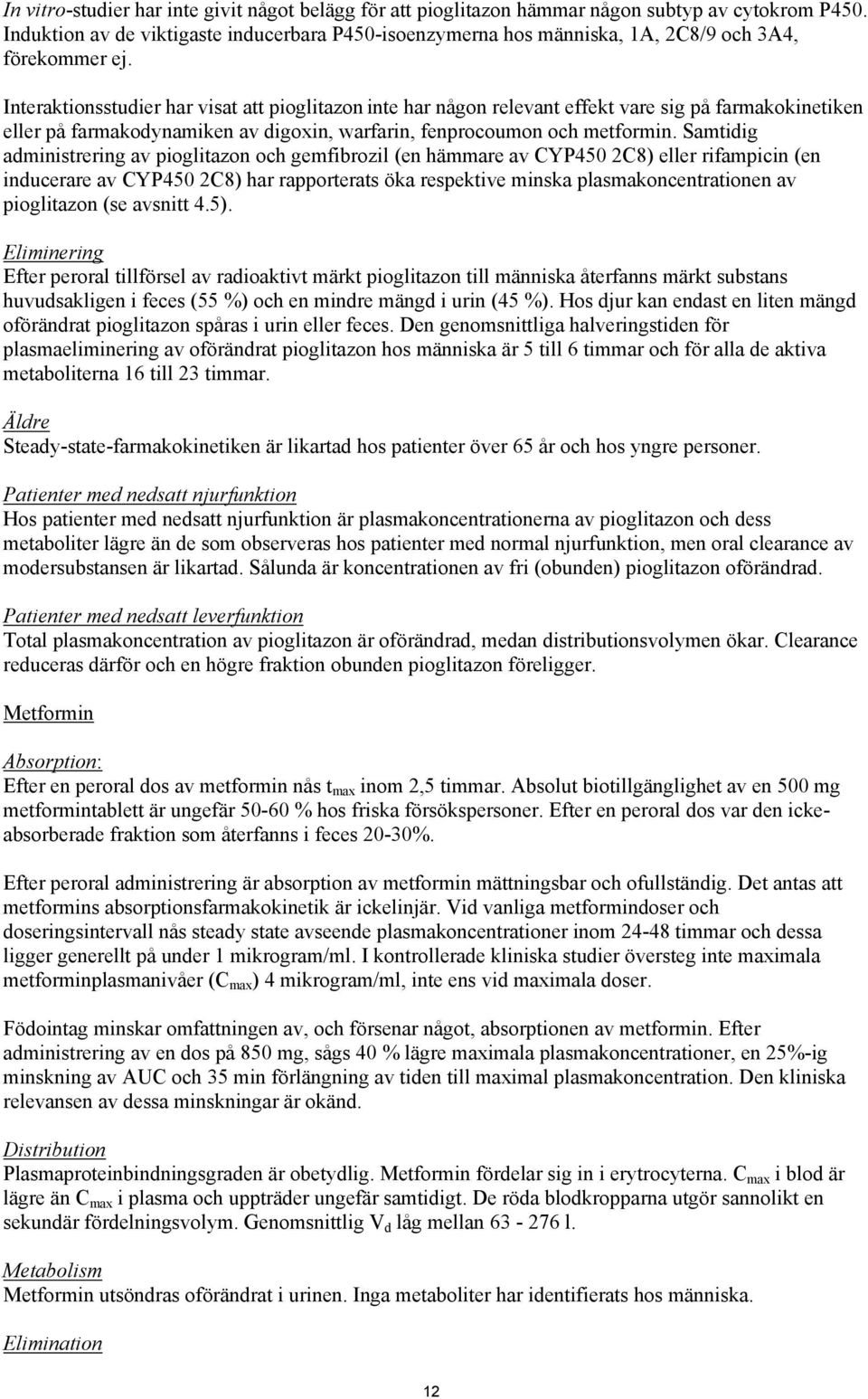 Interaktionsstudier har visat att pioglitazon inte har någon relevant effekt vare sig på farmakokinetiken eller på farmakodynamiken av digoxin, warfarin, fenprocoumon och metformin.