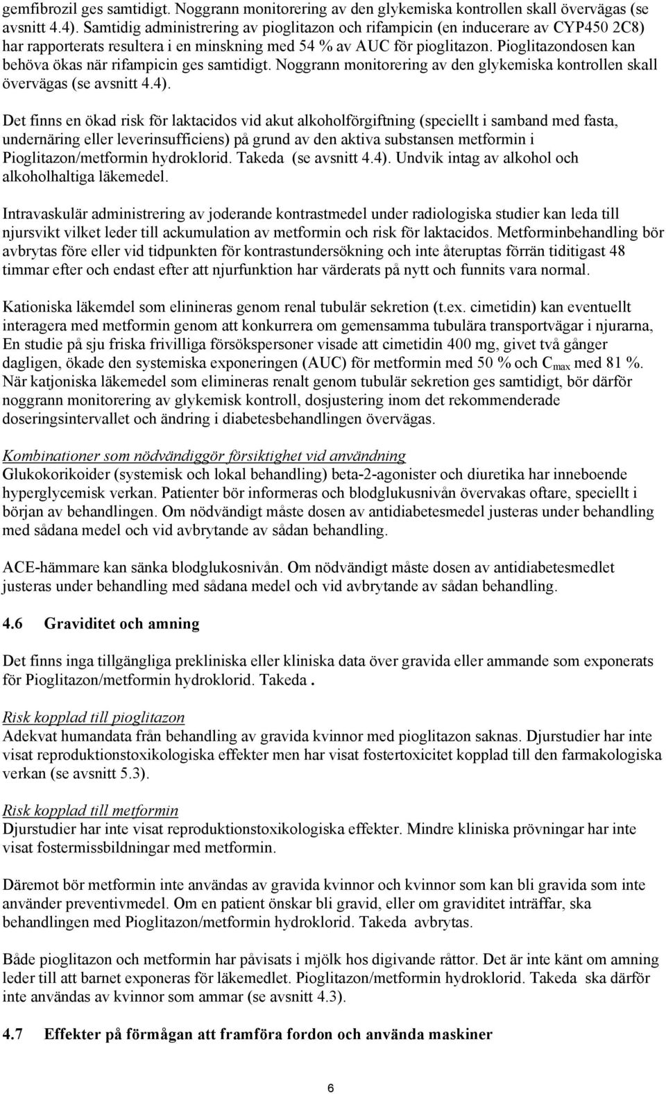 Pioglitazondosen kan behöva ökas när rifampicin ges samtidigt. Noggrann monitorering av den glykemiska kontrollen skall övervägas (se avsnitt 4.4).