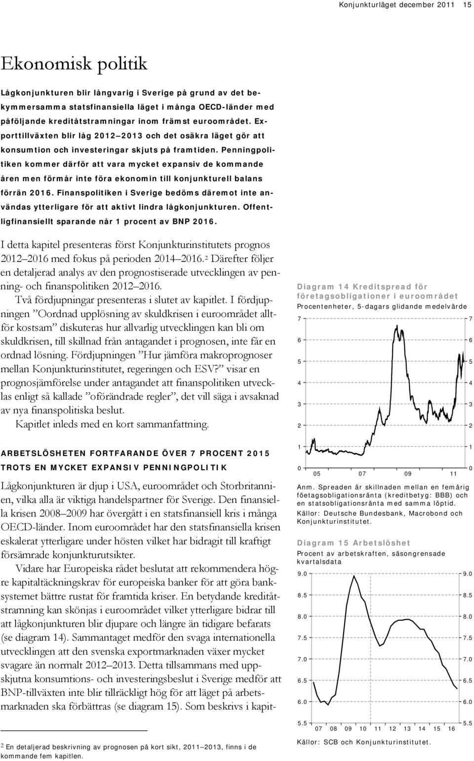 Penningpolitiken kommer därför att vara mycket expansiv de kommande åren men förmår inte föra ekonomin till konjunkturell balans förrän.