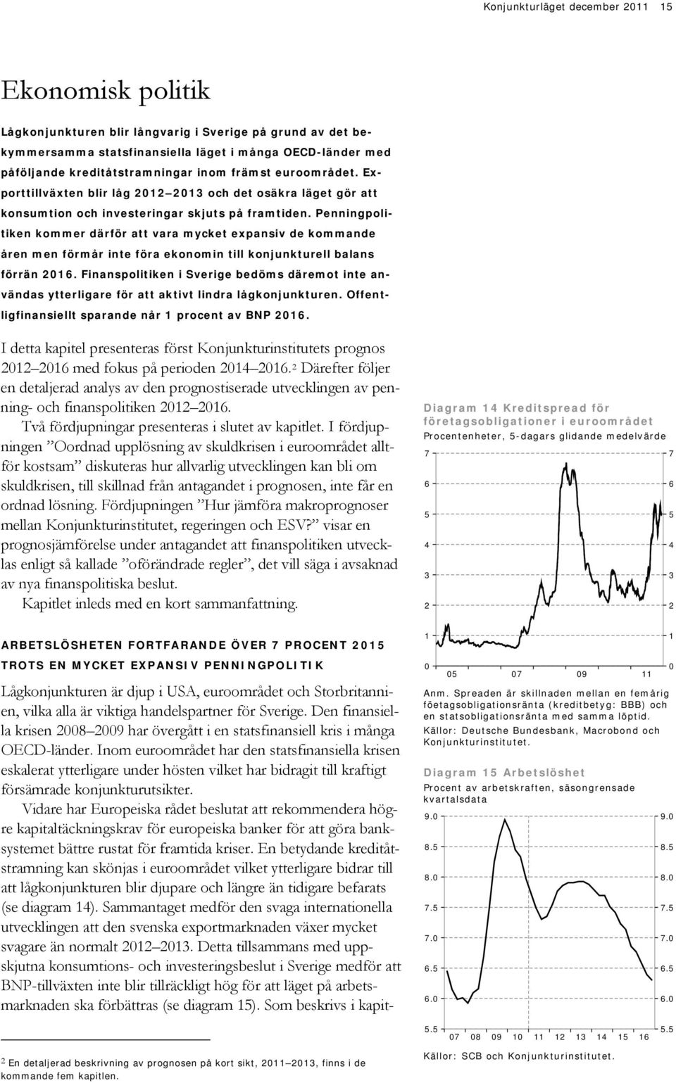 Penningpolitiken kommer därför att vara mycket expansiv de kommande åren men förmår inte föra ekonomin till konjunkturell balans förrän.