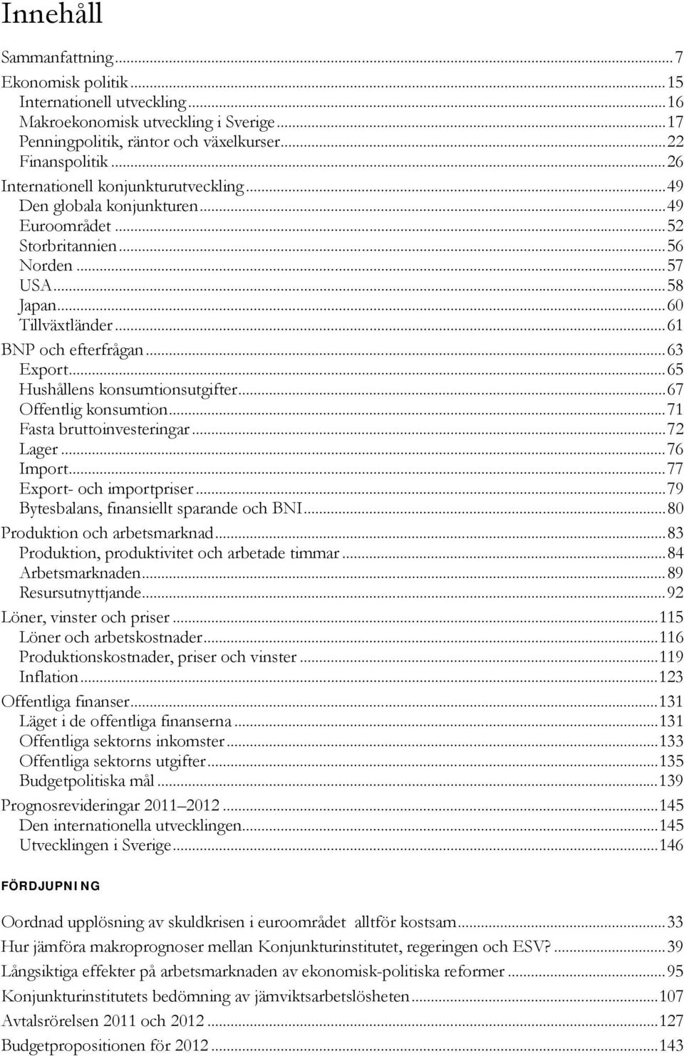 .. Hushållens konsumtionsutgifter...7 Offentlig konsumtion...7 Fasta bruttoinvesteringar...7 Lager...7 Import...77 Export- och importpriser...79 Bytesbalans, finansiellt sparande och BNI.