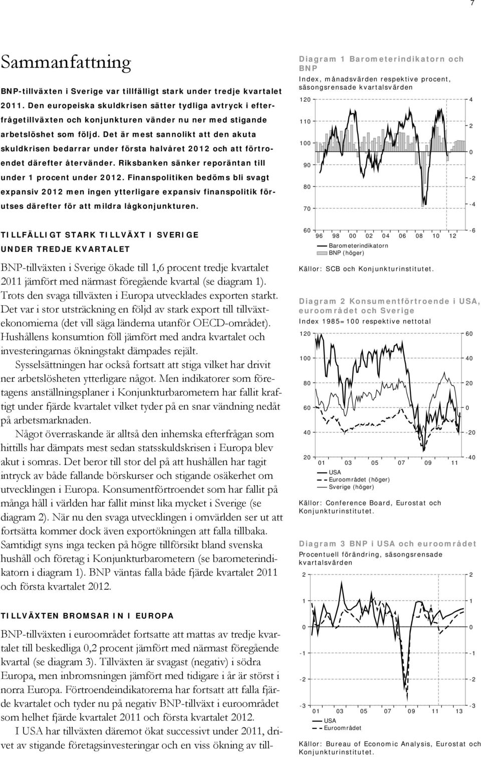 Det är mest sannolikt att den akuta skuldkrisen bedarrar under första halvåret och att förtroendet därefter återvänder. Riksbanken sänker reporäntan till under procent under.