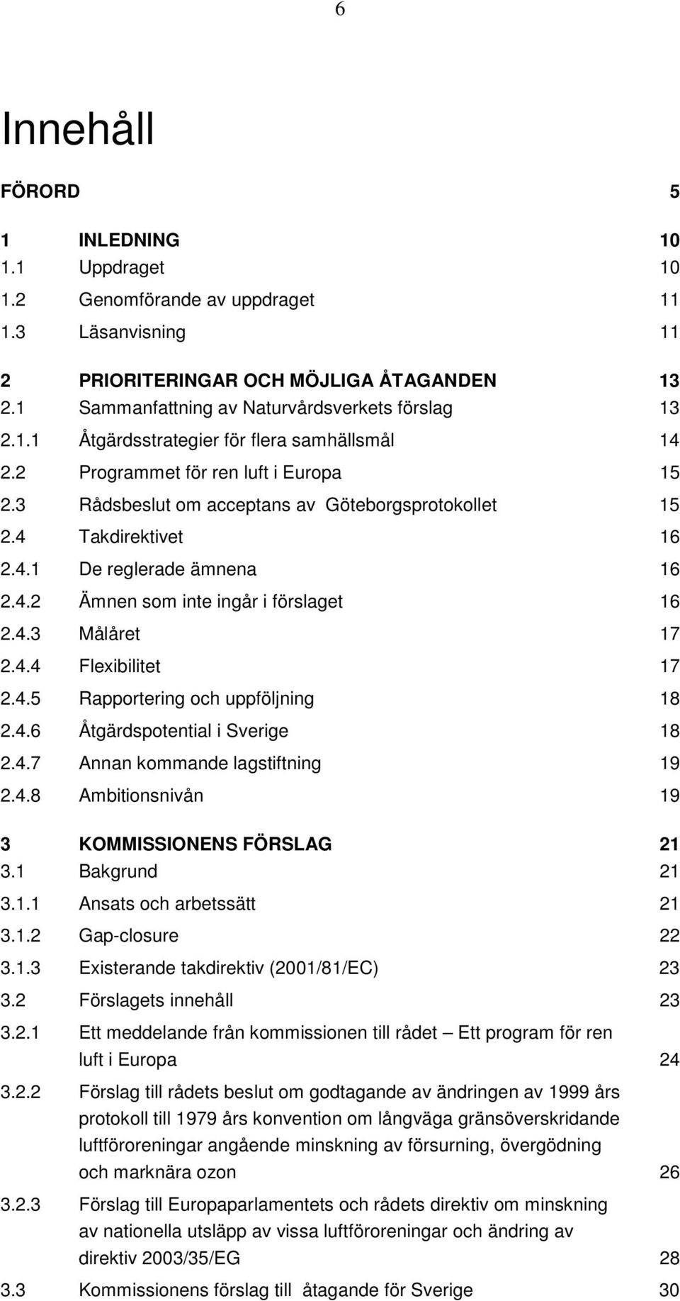 4.3 Målåret 17 2.4.4 Flexibilitet 17 2.4.5 Rapportering och uppföljning 18 2.4.6 Åtgärdspotential i Sverige 18 2.4.7 Annan kommande lagstiftning 19 2.4.8 Ambitionsnivån 19 3 KOMMISSIONENS FÖRSLAG 21 3.