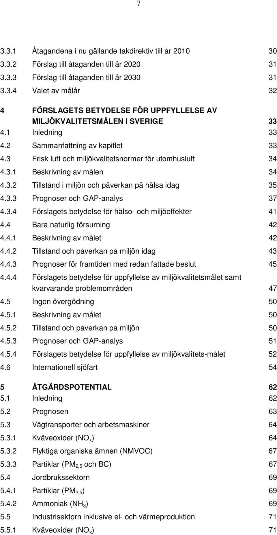 3.4 Förslagets betydelse för hälso- och miljöeffekter 41 4.4 Bara naturlig försurning 42 4.4.1 Beskrivning av målet 42 4.4.2 Tillstånd och påverkan på miljön idag 43 4.4.3 Prognoser för framtiden med redan fattade beslut 45 4.