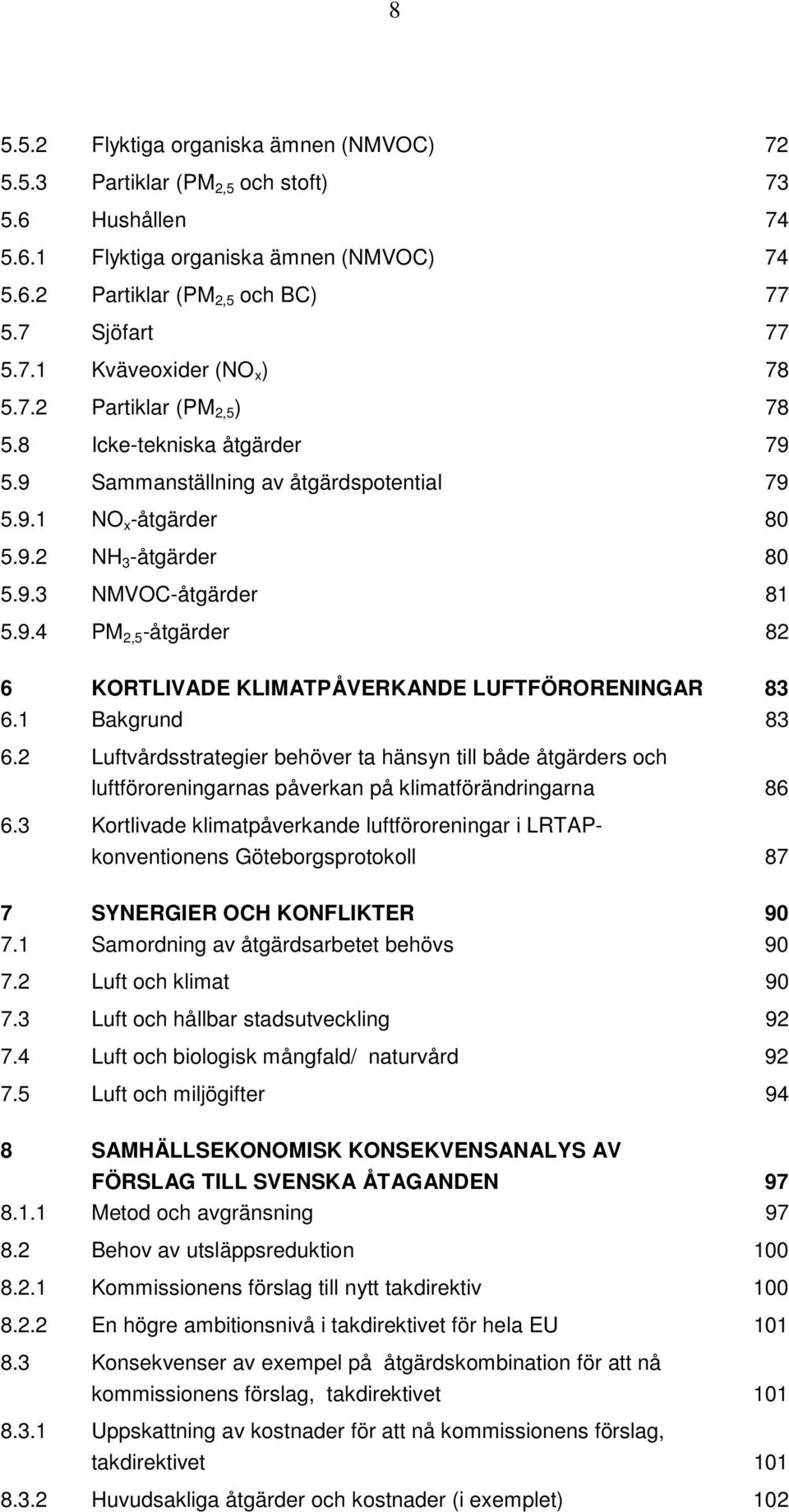 1 Bakgrund 83 6.2 Luftvårdsstrategier behöver ta hänsyn till både åtgärders och luftföroreningarnas påverkan på klimatförändringarna 86 6.