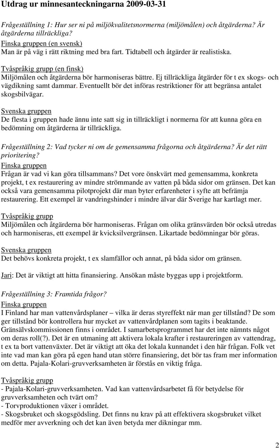 Ej tillräckliga åtgärder för t ex skogs- och vägdikning samt dammar. Eventuellt bör det införas restriktioner för att begränsa antalet skogsbilvägar.