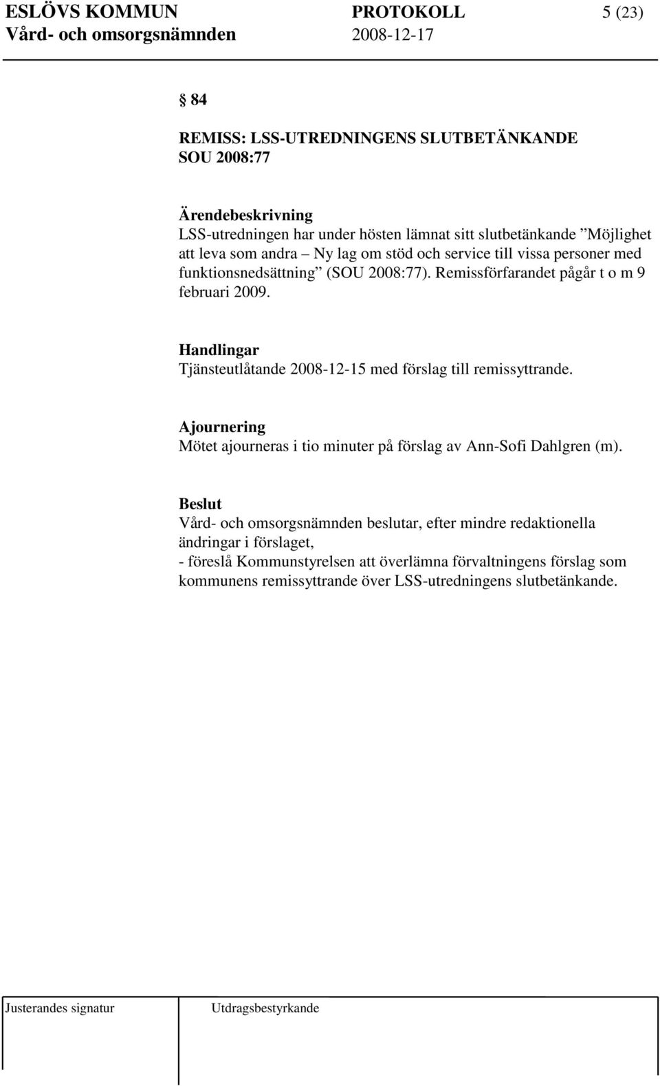 Tjänsteutlåtande 2008-12-15 med förslag till remissyttrande. Ajournering Mötet ajourneras i tio minuter på förslag av Ann-Sofi Dahlgren (m).