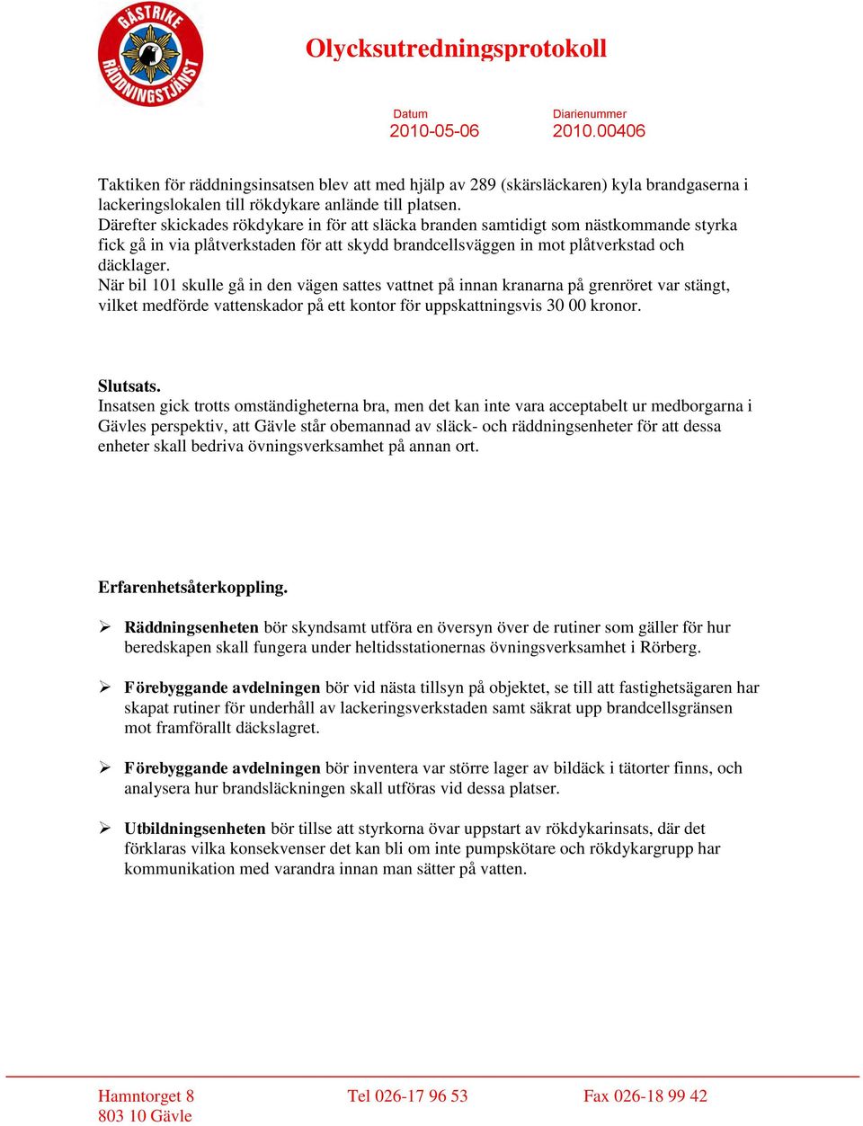 När bil 101 skulle gå in den vägen sattes vattnet på innan kranarna på grenröret var stängt, vilket medförde vattenskador på ett kontor för uppskattningsvis 30 00 kronor. Slutsats.