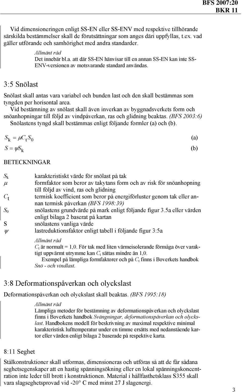 3:5 Snölast Snölast skall antas vara variabel och bunden last och den skall bestämmas som tyngden per horisontal area.