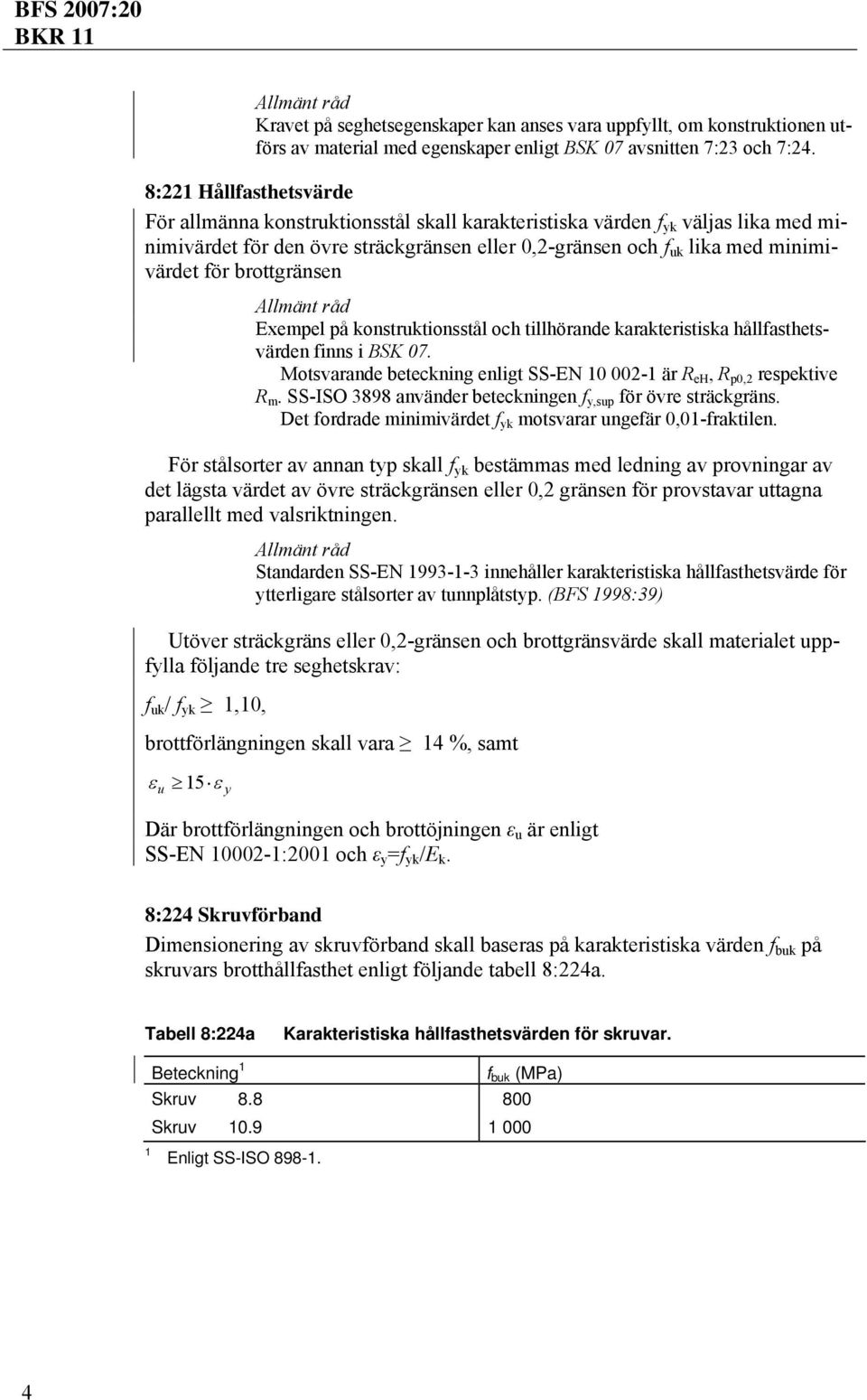 brottgränsen Exempel på konstruktionsstål och tillhörande karakteristiska hållfasthetsvärden finns i BSK 07. Motsvarande beteckning enligt SS-EN 10 002-1 är R eh, R p0,2 respektive R m.