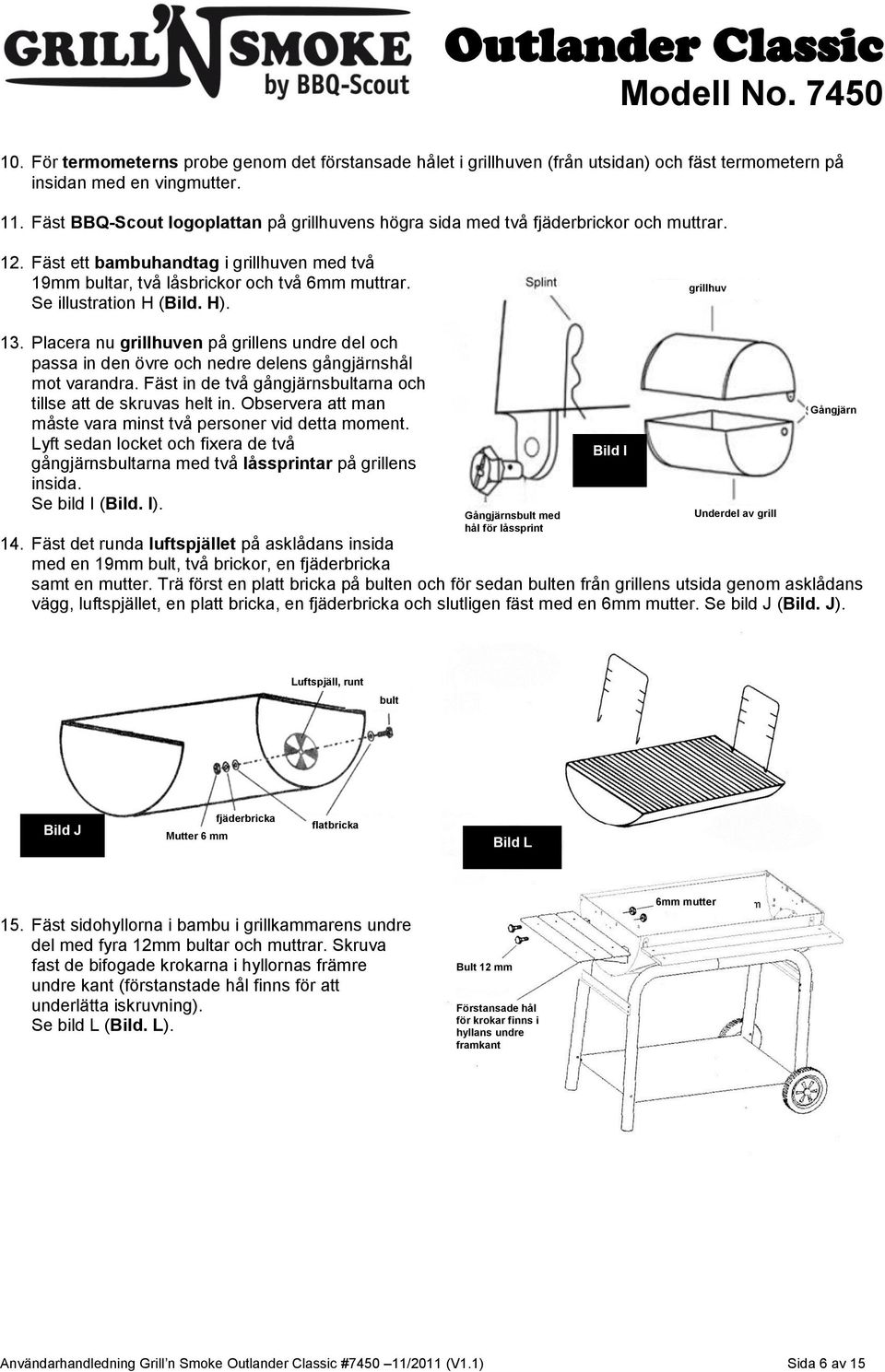 Se illustration H (Bild. H). grillhuv 13. Placera nu grillhuven på grillens undre del och passa in den övre och nedre delens gångjärnshål mot varandra.