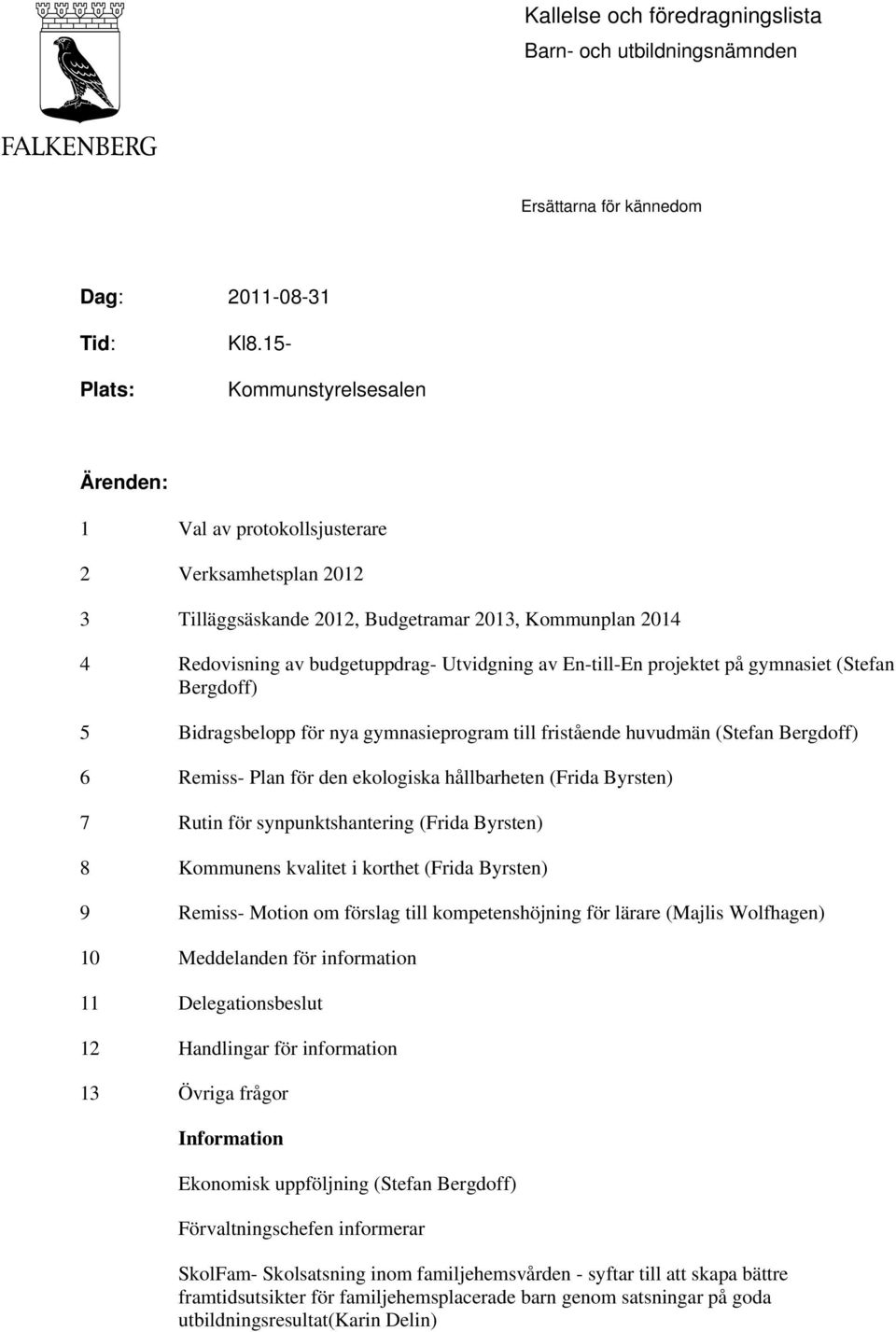 projektet på gymnasiet (Stefan Bergdoff) 5 Bidragsbelopp för nya gymnasieprogram till fristående huvudmän (Stefan Bergdoff) 6 Remiss- Plan för den ekologiska hållbarheten (Frida Byrsten) 7 Rutin för