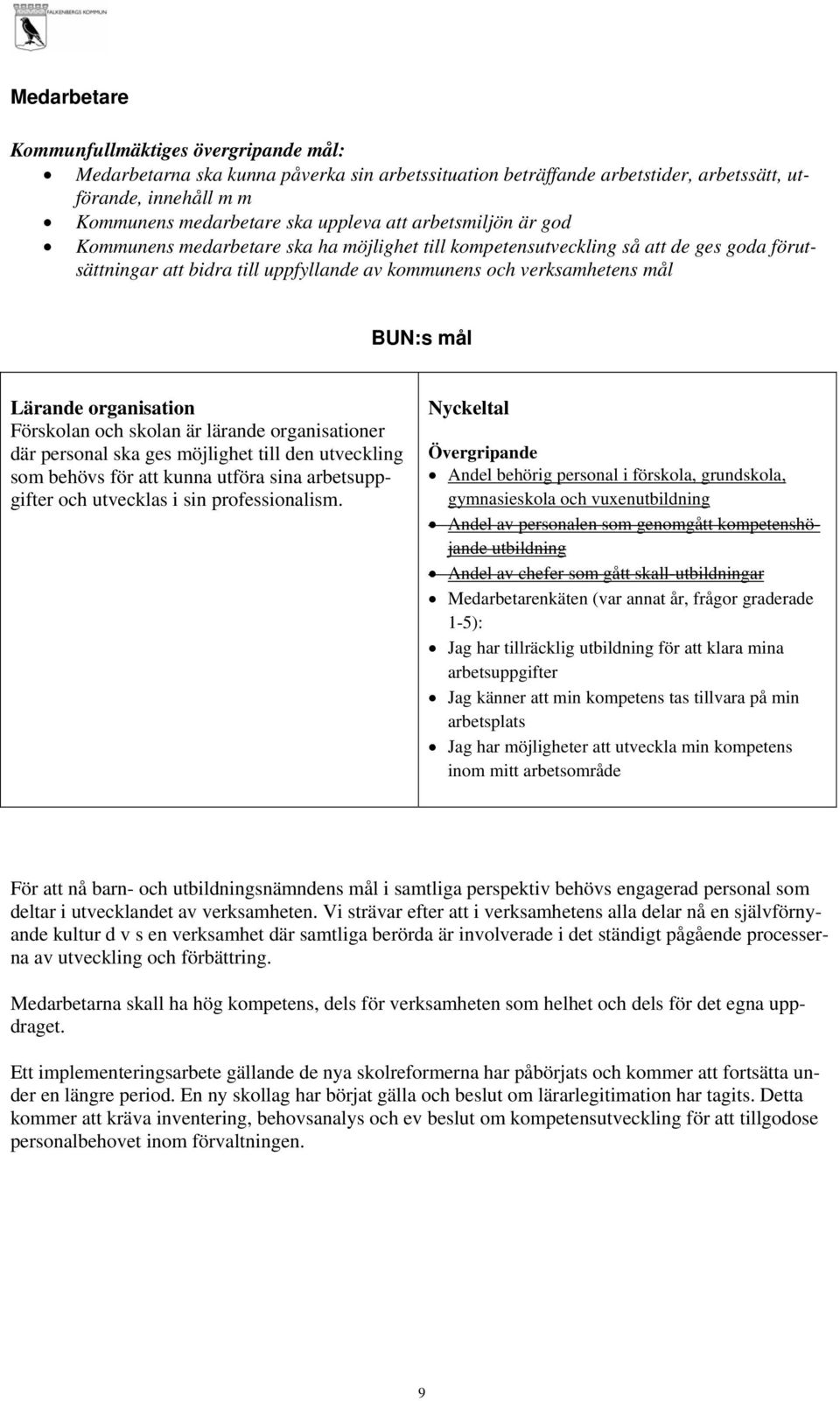 organisation Förskolan och skolan är lärande organisationer där personal ska ges möjlighet till den utveckling som behövs för att kunna utföra sina arbetsuppgifter och utvecklas i sin professionalism.