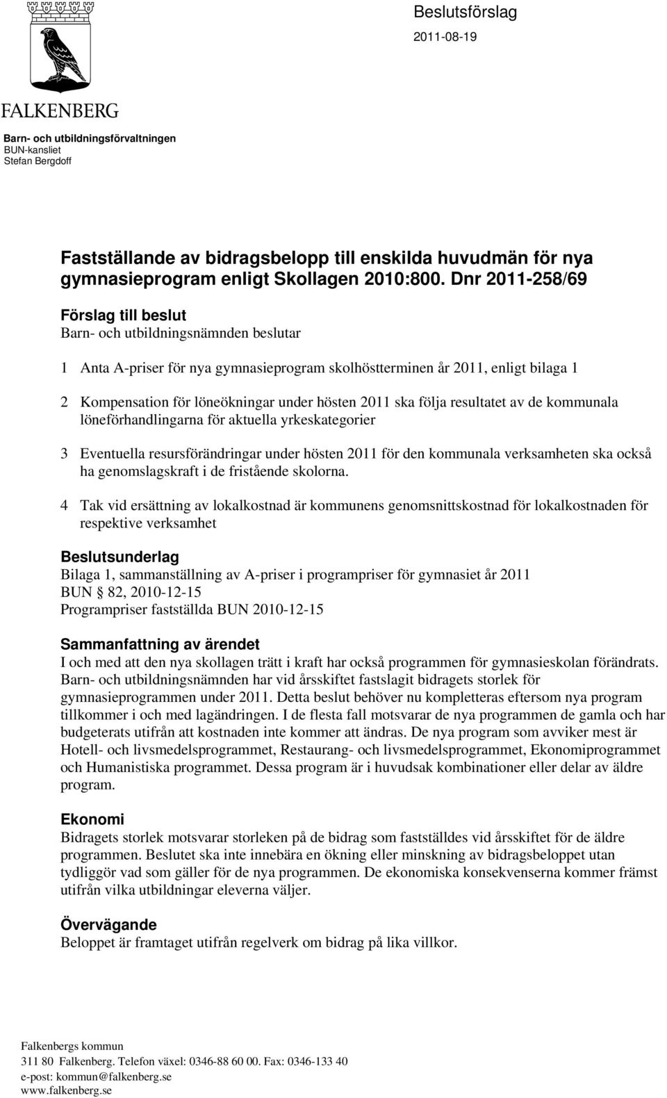hösten 2011 ska följa resultatet av de kommunala löneförhandlingarna för aktuella yrkeskategorier 3 Eventuella resursförändringar under hösten 2011 för den kommunala verksamheten ska också ha