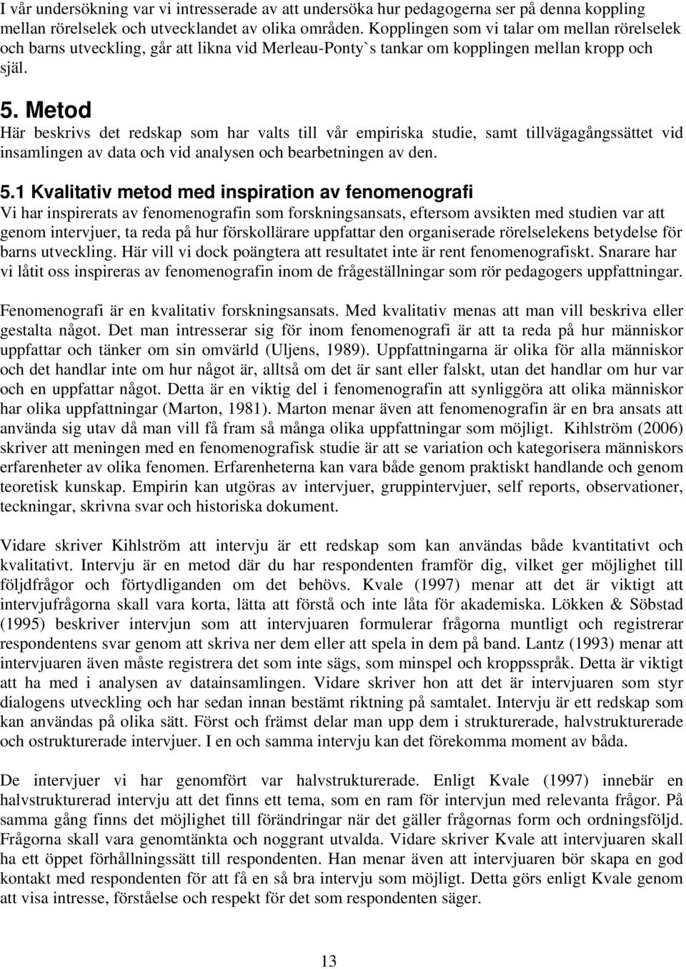 Metod Här beskrivs det redskap som har valts till vår empiriska studie, samt tillvägagångssättet vid insamlingen av data och vid analysen och bearbetningen av den. 5.