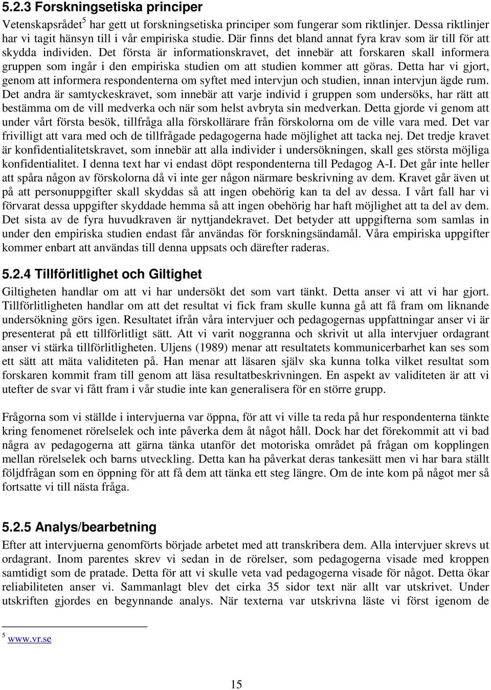 Det första är informationskravet, det innebär att forskaren skall informera gruppen som ingår i den empiriska studien om att studien kommer att göras.
