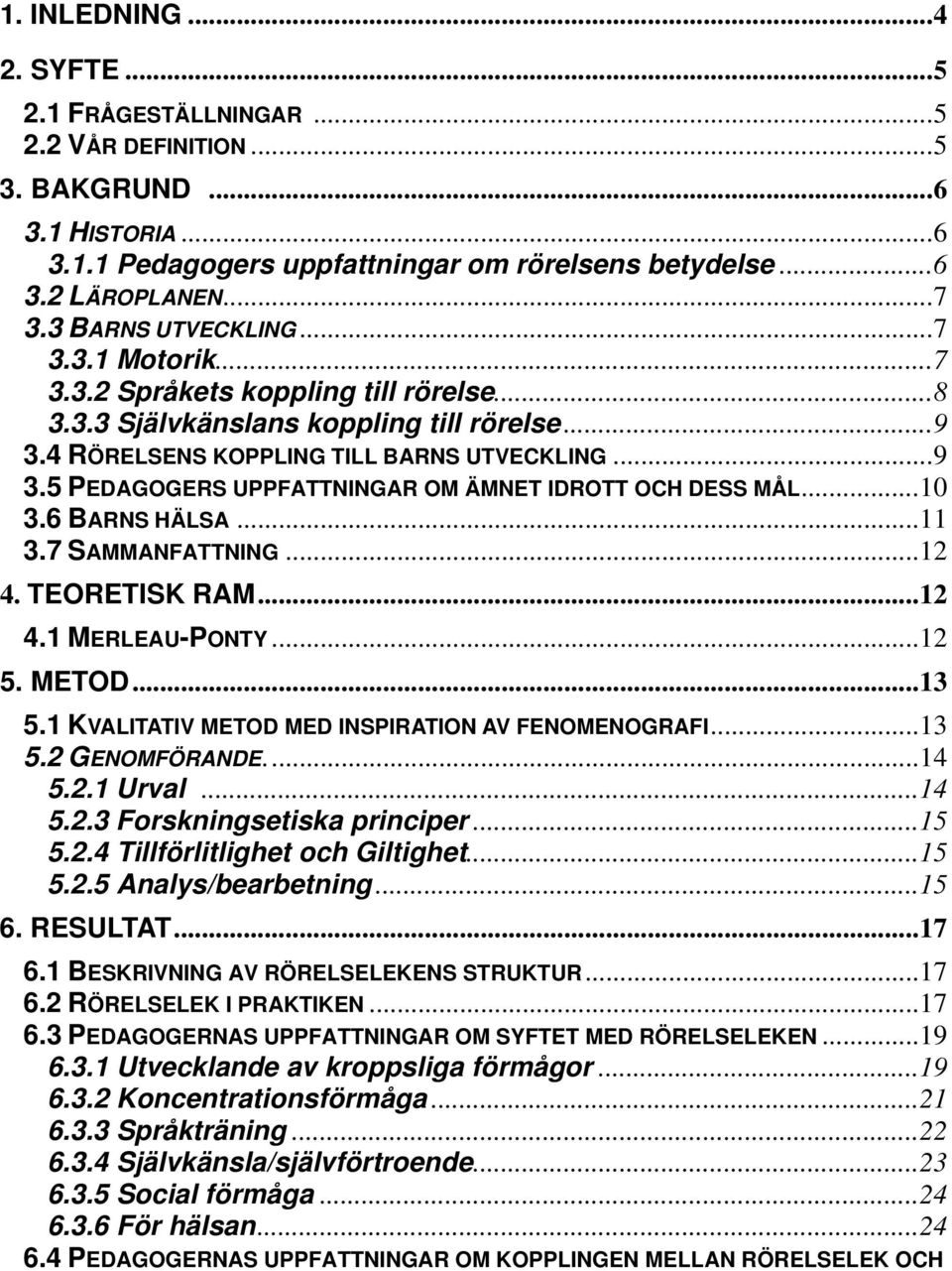..10 3.6 BARNS HÄLSA...11 3.7 SAMMANFATTNING...12 4. TEORETISK RAM...12 4.1 MERLEAU-PONTY...12 5. METOD...13 5.1 KVALITATIV METOD MED INSPIRATION AV FENOMENOGRAFI...13 5.2 GENOMFÖRANDE...14 5.2.1 Urval.