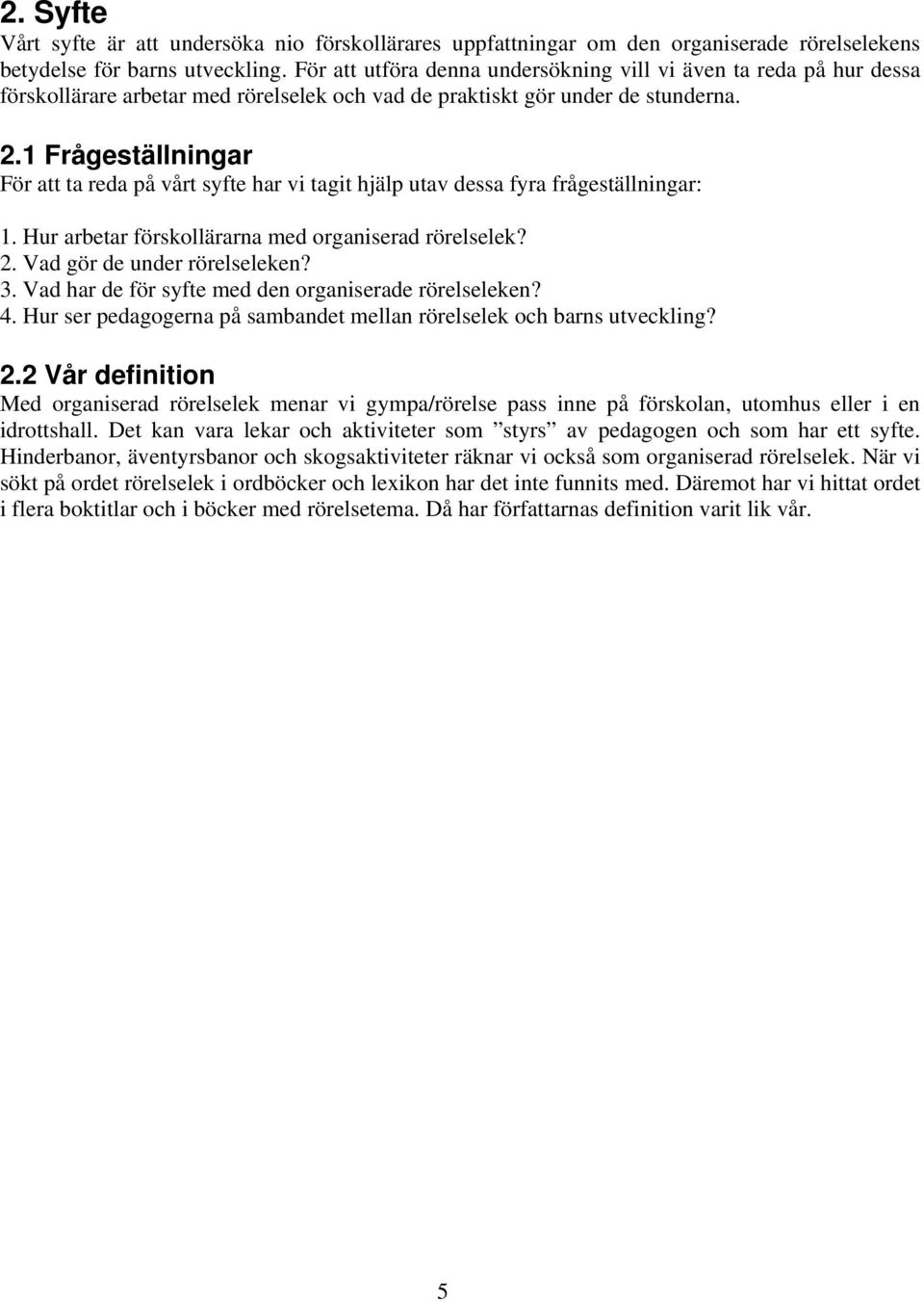1 Frågeställningar För att ta reda på vårt syfte har vi tagit hjälp utav dessa fyra frågeställningar: 1. Hur arbetar förskollärarna med organiserad rörelselek? 2. Vad gör de under rörelseleken? 3.
