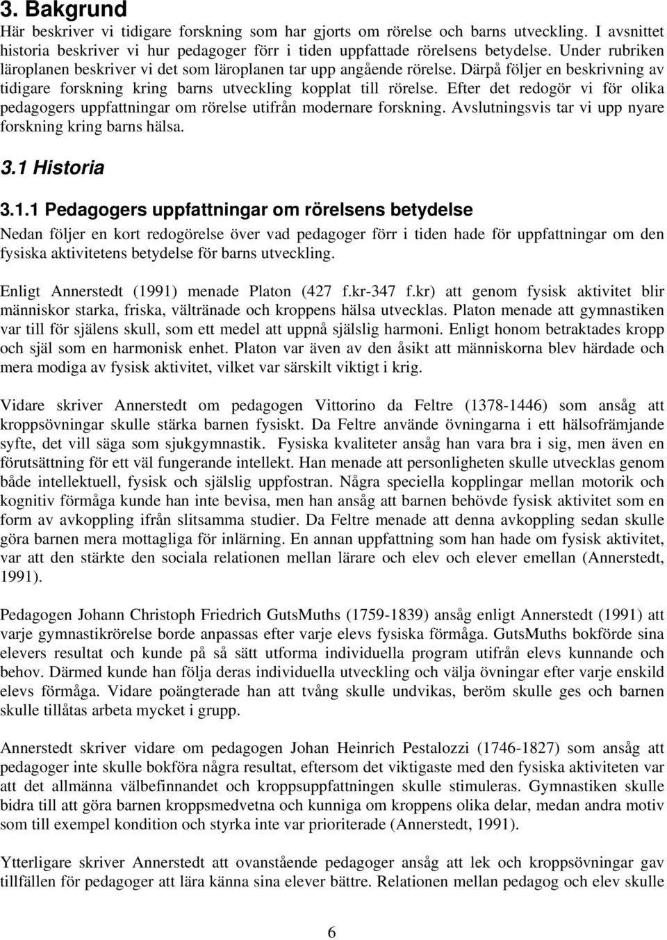 Efter det redogör vi för olika pedagogers uppfattningar om rörelse utifrån modernare forskning. Avslutningsvis tar vi upp nyare forskning kring barns hälsa. 3.1 