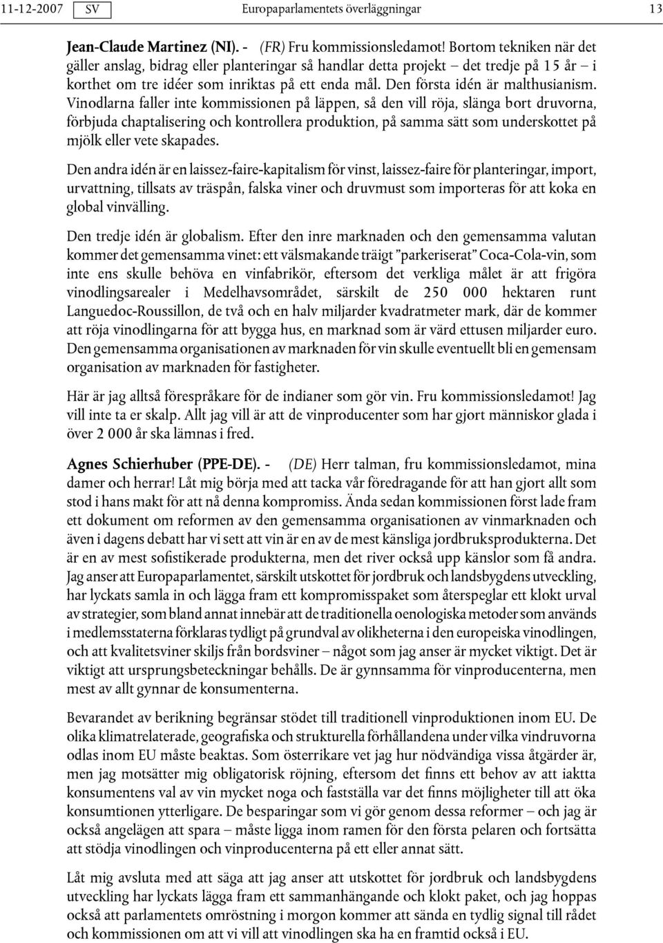 Vinodlarna faller inte kommissionen på läppen, så den vill röja, slänga bort druvorna, förbjuda chaptalisering och kontrollera produktion, på samma sätt som underskottet på mjölk eller vete skapades.