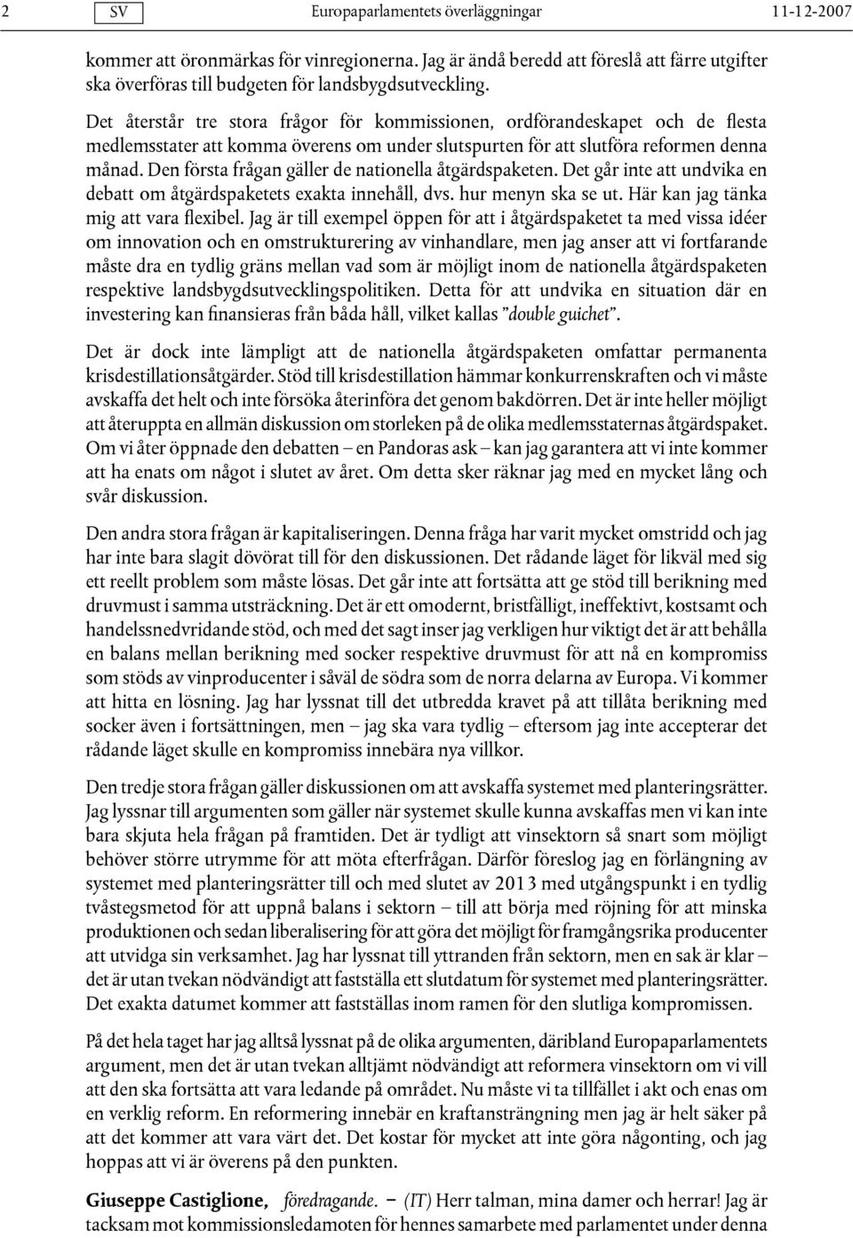 Den första frågan gäller de nationella åtgärdspaketen. Det går inte att undvika en debatt om åtgärdspaketets exakta innehåll, dvs. hur menyn ska se ut. Här kan jag tänka mig att vara flexibel.