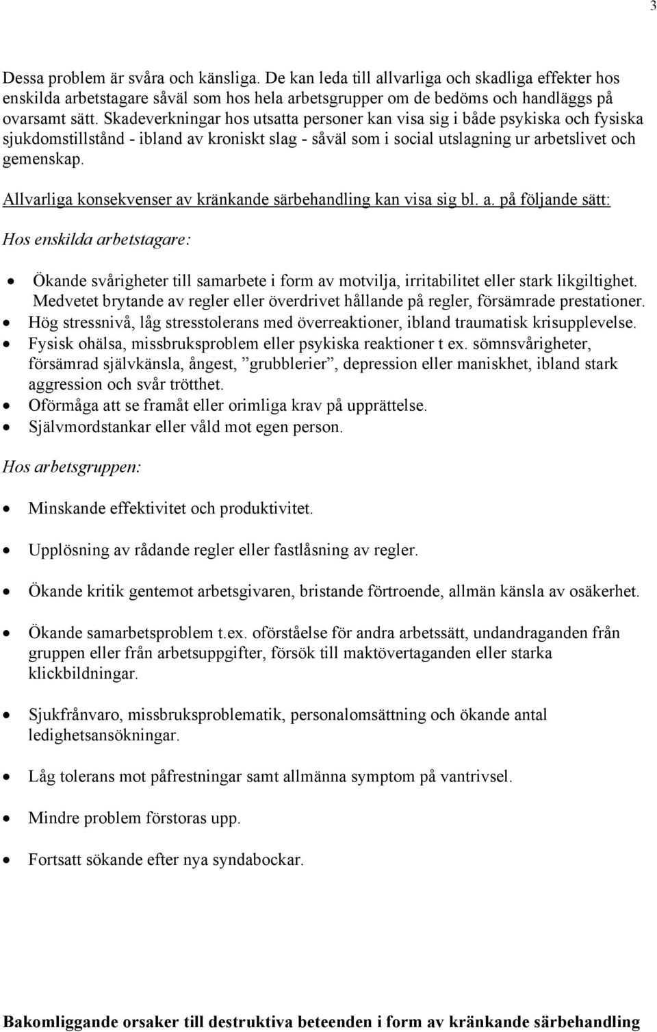 Allvarliga konsekvenser av kränkande särbehandling kan visa sig bl. a. på följande sätt: Hos enskilda arbetstagare: Ökande svårigheter till samarbete i form av motvilja, irritabilitet eller stark likgiltighet.