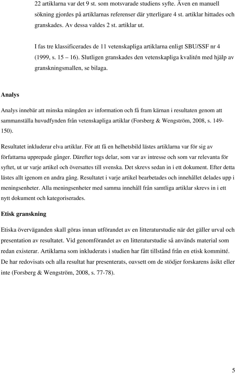 Analys Analys innebär att minska mängden av information och få fram kärnan i resultaten genom att sammanställa huvudfynden från vetenskapliga artiklar (Forsberg & Wengström, 2008, s. 149-150).