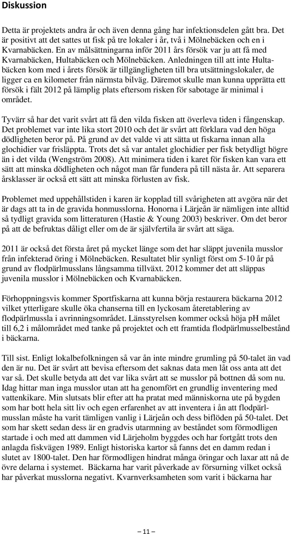 Anledningen till att inte Hultabäcken kom med i årets försök är tillgängligheten till bra utsättningslokaler, de ligger ca en kilometer från närmsta bilväg.