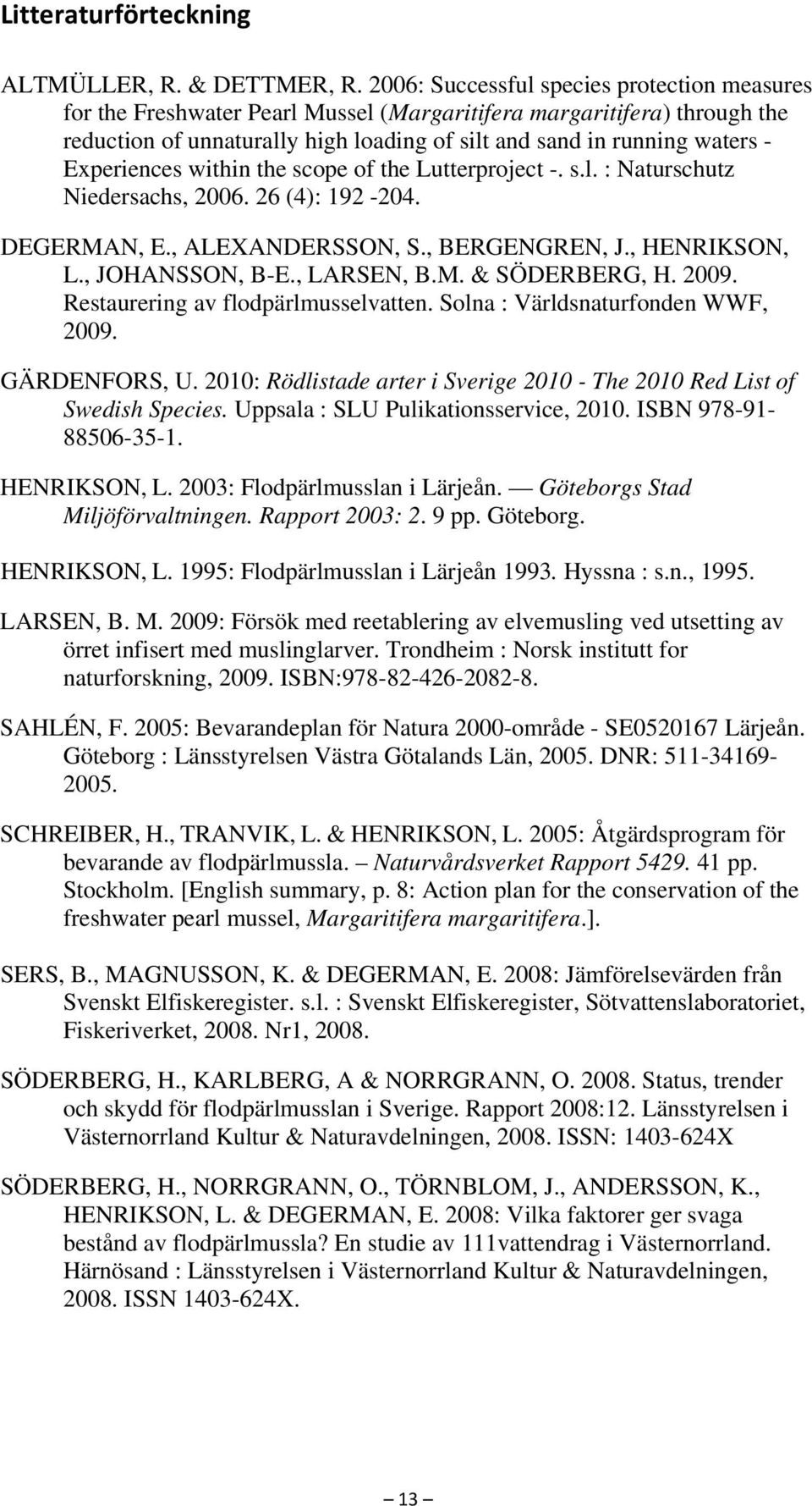 Experiences within the scope of the Lutterproject -. s.l. : Naturschutz Niedersachs, 2006. 26 (4): 192-204. DEGERMAN, E., ALEXANDERSSON, S., BERGENGREN, J., HENRIKSON, L., JOHANSSON, B-E., LARSEN, B.