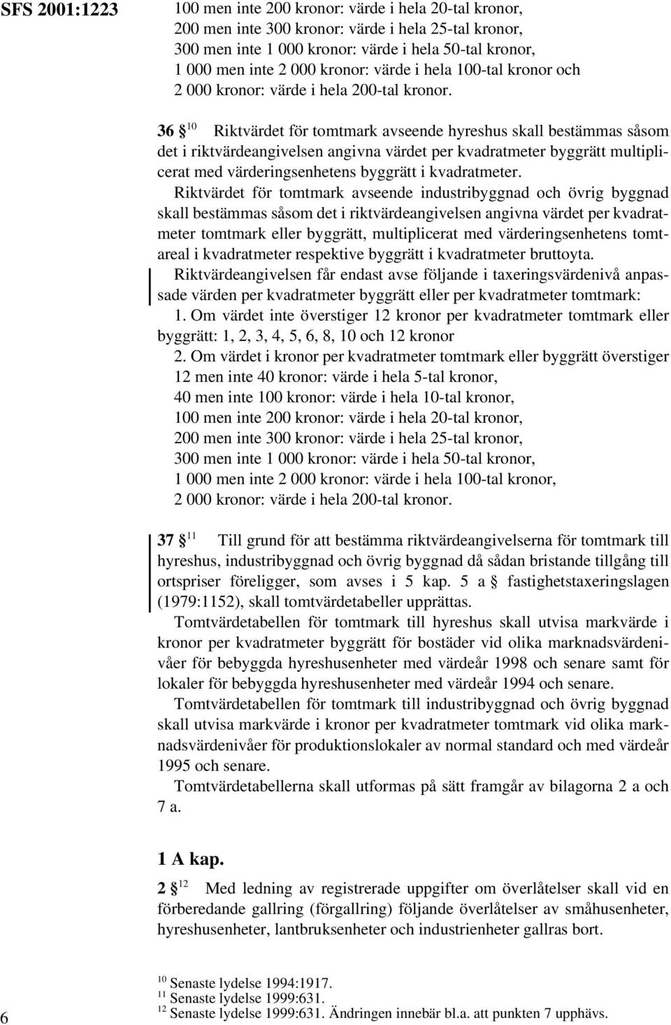 36 10 Riktvärdet för tomtmark avseende hyreshus skall bestämmas såsom det i riktvärdeangivelsen angivna värdet per kvadratmeter byggrätt multiplicerat med värderingsenhetens byggrätt i kvadratmeter.