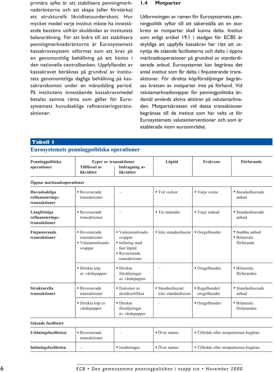 För att bidra till att stabilisera penningmarknadsräntorna är Eurosystemets kassakravssystem utformat som ett krav på en genomsnittlig behållning på ett konto i den nationella centralbanken.