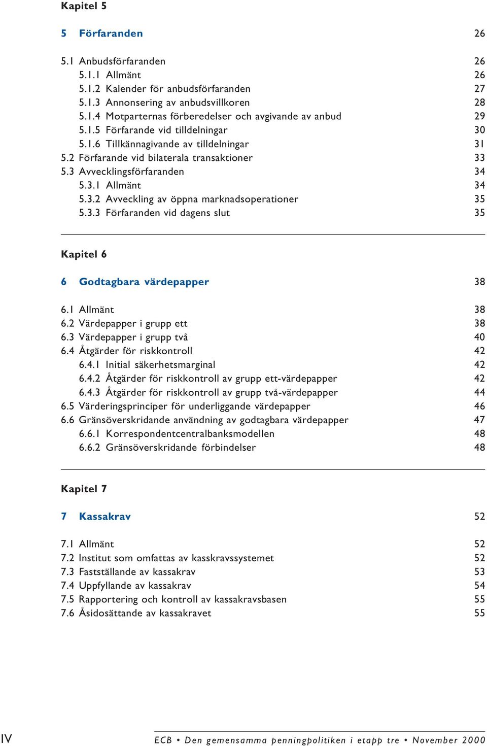 3.3 Förfaranden vid dagens slut 35 Kapitel 6 6 Godtagbara värdepapper 38 6.1 Allmänt 38 6.2 Värdepapper i grupp ett 38 6.3 Värdepapper i grupp två 40 6.4 Åtgärder för riskkontroll 42 6.4.1 Initial säkerhetsmarginal 42 6.
