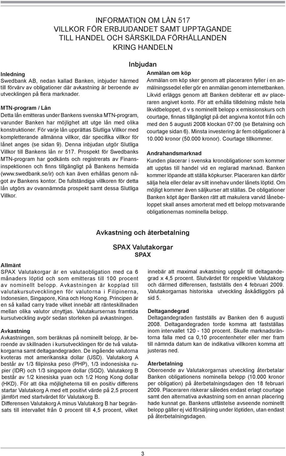 MTN-program / Lån Detta lån emitteras under Bankens svenska MTN-program, varunder Banken har möjlighet att utge lån med olika konstruktioner.