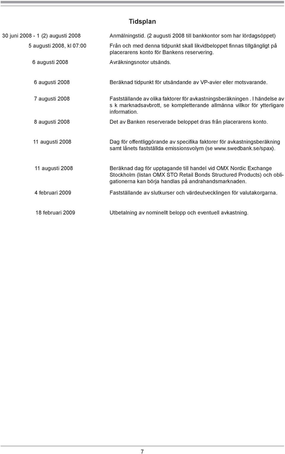 6 augusti 2008 Avräkningsnotor utsänds. 6 augusti 2008 Beräknad tidpunkt för utsändande av VP-avier eller motsvarande. 7 augusti 2008 Fastställande av olika faktorer för avkastningsberäkningen.