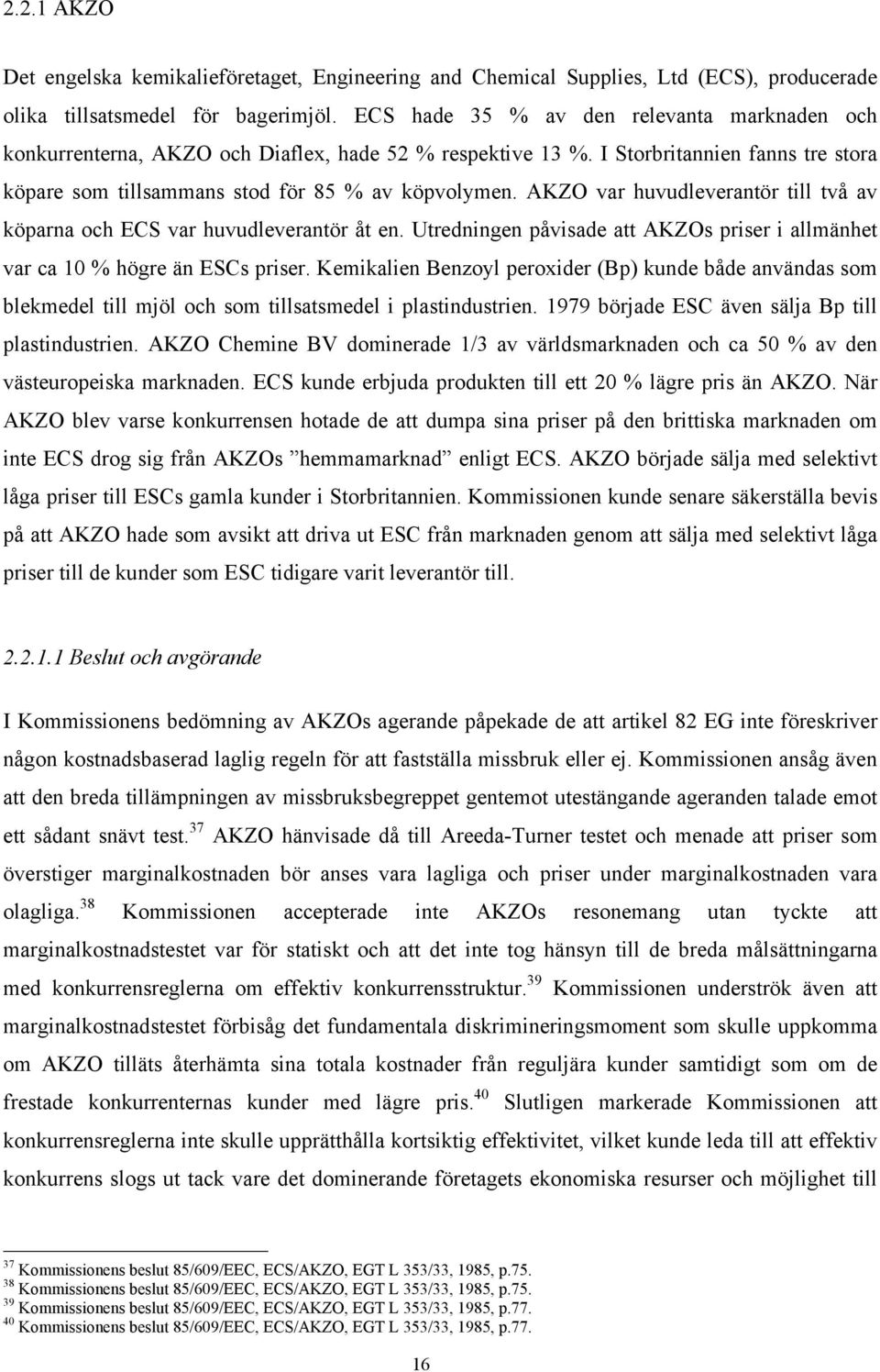 AKZO var huvudleverantör till två av köparna och ECS var huvudleverantör åt en. Utredningen påvisade att AKZOs priser i allmänhet var ca 10 % högre än ESCs priser.
