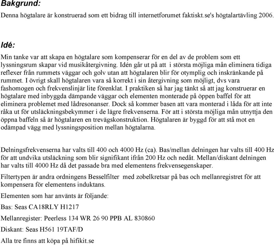 Idén går ut på att i största möjliga mån eliminera tidiga reflexer från rummets väggar och golv utan att högtalaren blir för otymplig och inskränkande på rummet.