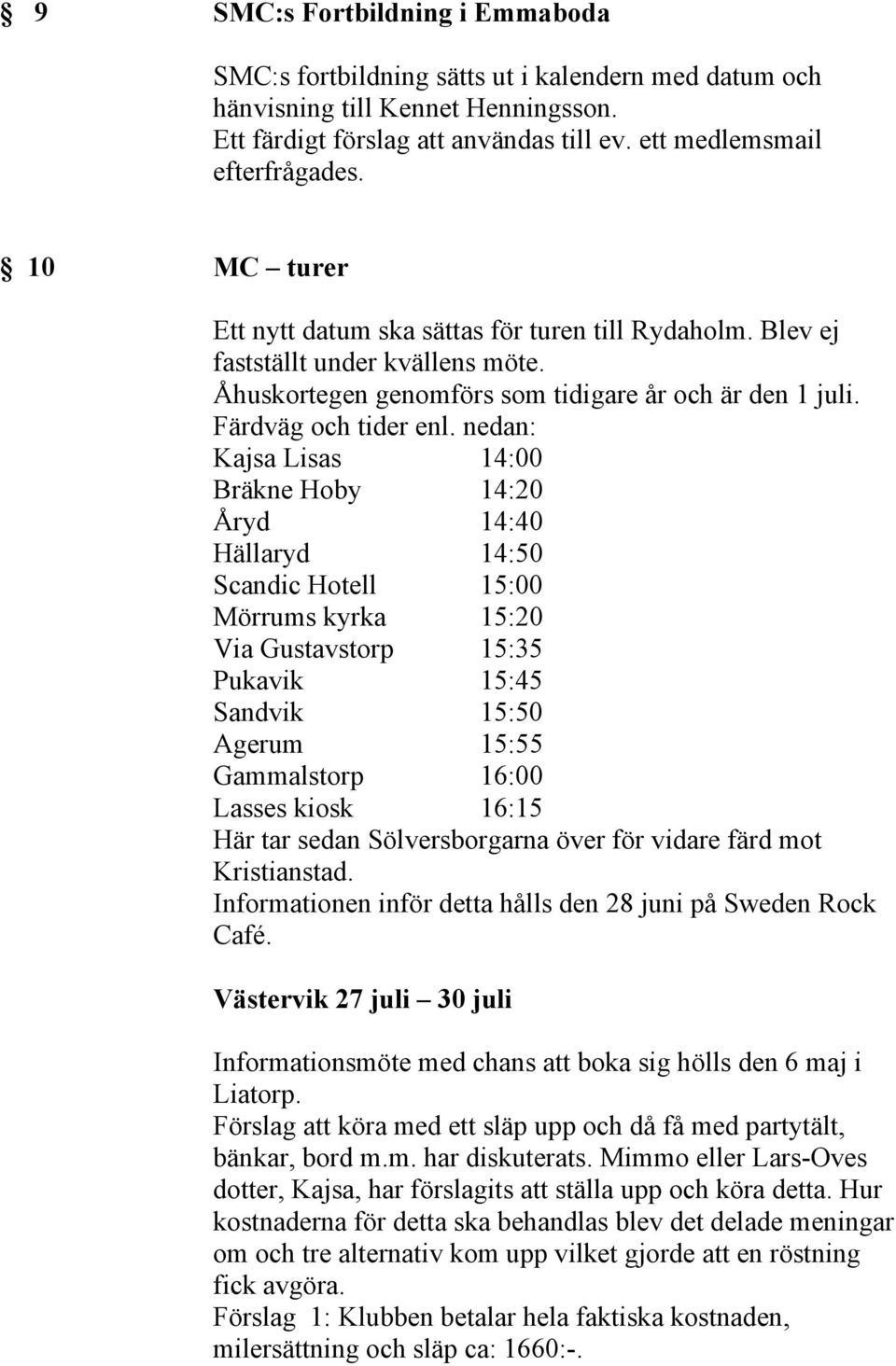 nedan: Kajsa Lisas 14:00 Bräkne Hoby 14:20 Åryd 14:40 Hällaryd 14:50 Scandic Hotell 15:00 Mörrums kyrka 15:20 Via Gustavstorp 15:35 Pukavik 15:45 Sandvik 15:50 Agerum 15:55 Gammalstorp 16:00 Lasses