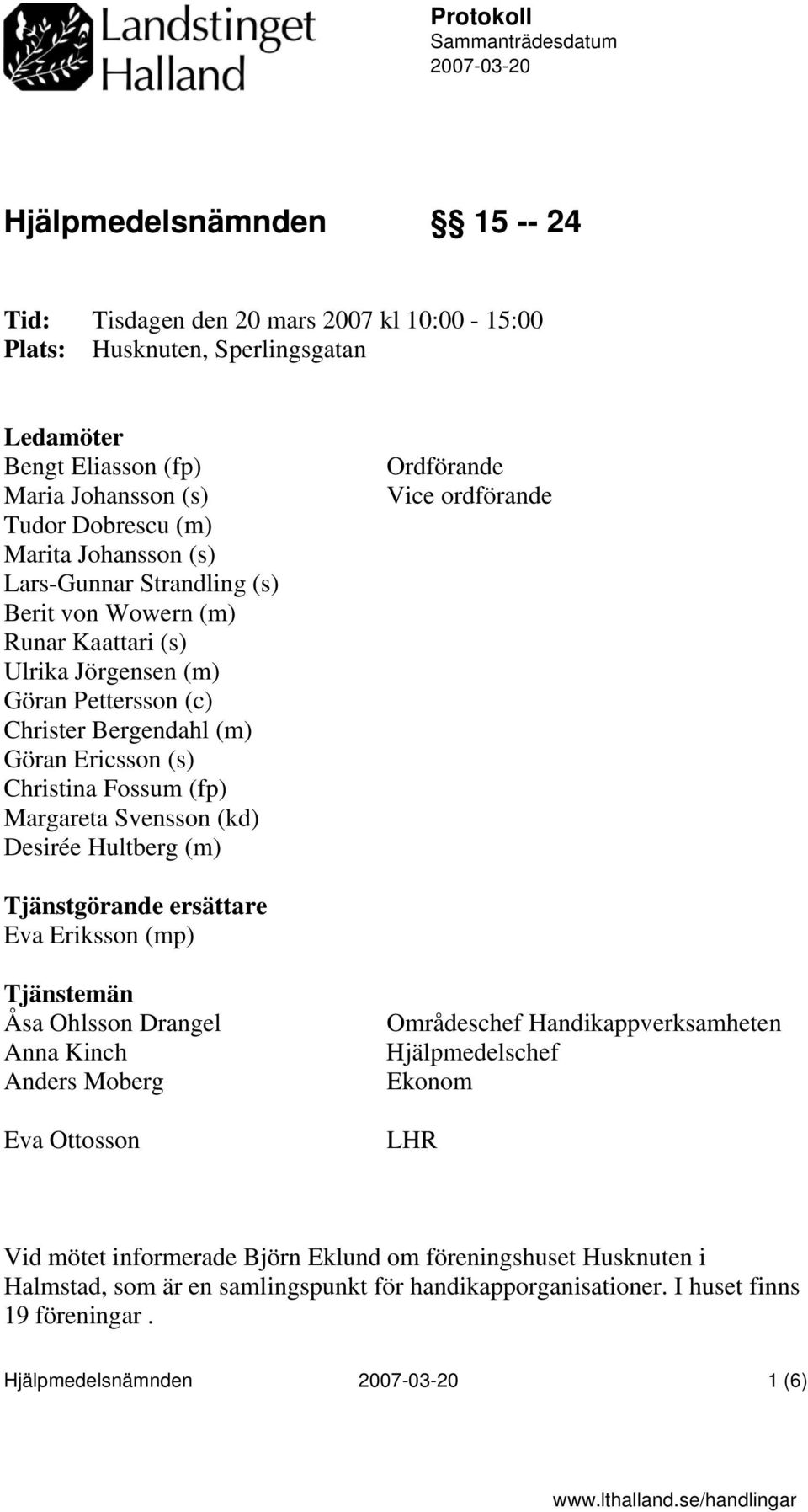 Christina Fossum (fp) Margareta Svensson (kd) Desirée Hultberg (m) Ordförande Vice ordförande Tjänstgörande ersättare Eva Eriksson (mp) Tjänstemän Åsa Ohlsson Drangel Anna Kinch Anders Moberg Eva