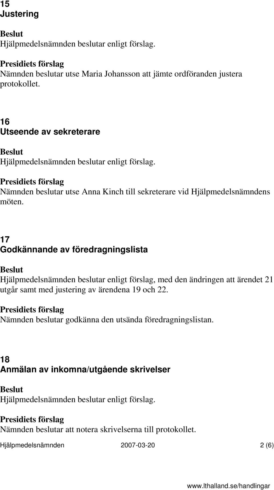 17 Godkännande av föredragningslista Hjälpmedelsnämnden beslutar enligt förslag, med den ändringen att ärendet 21 utgår samt med justering