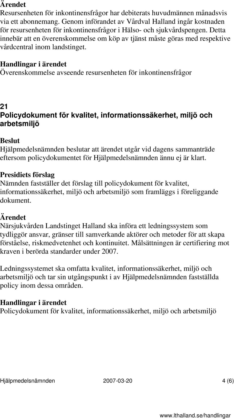 Detta innebär att en överenskommelse om köp av tjänst måste göras med respektive vårdcentral inom landstinget.