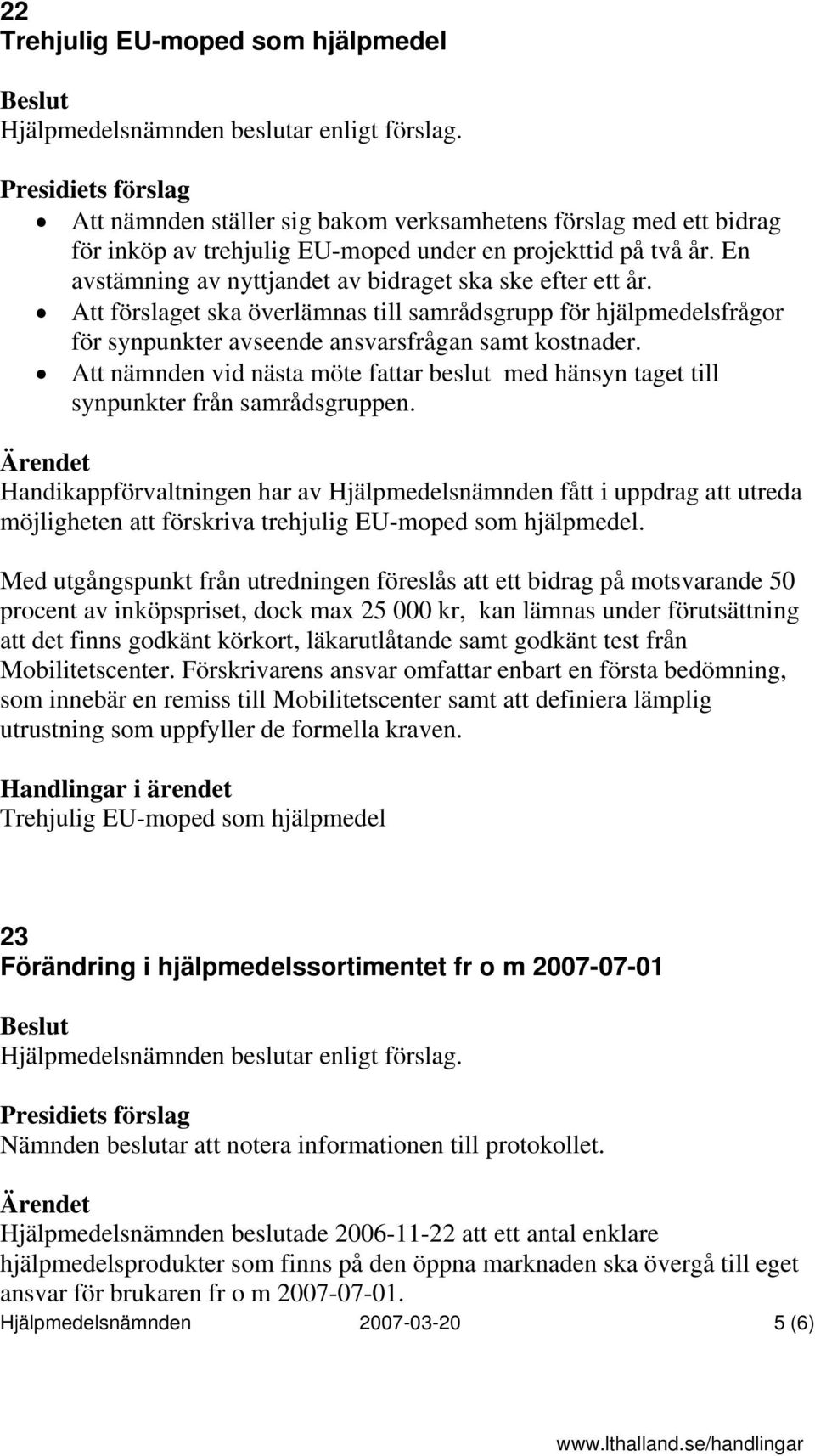 Att nämnden vid nästa möte fattar beslut med hänsyn taget till synpunkter från samrådsgruppen.