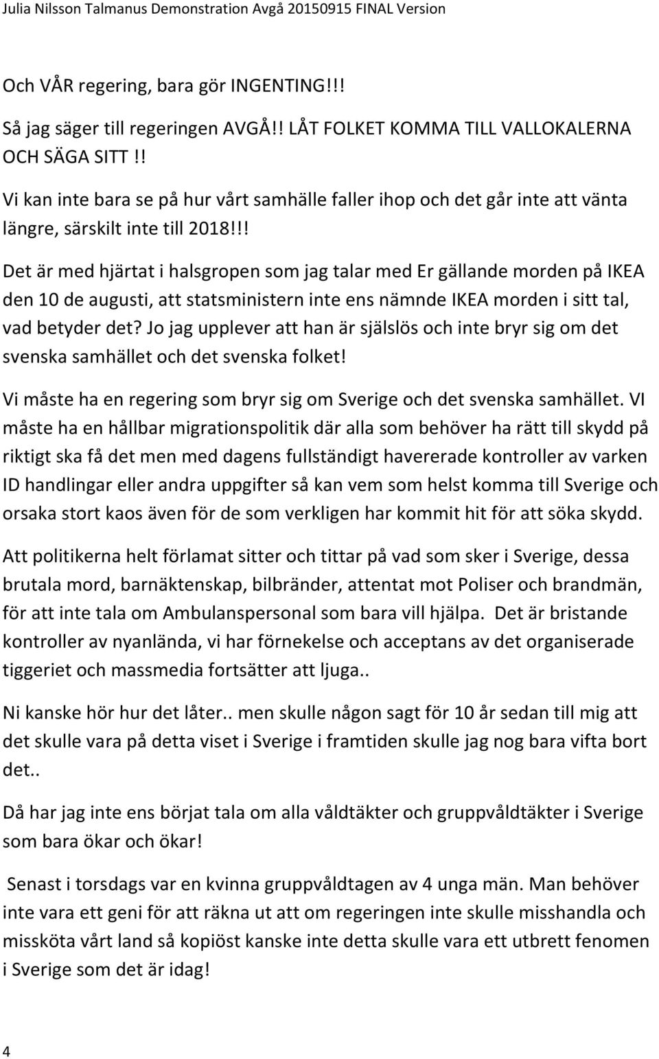 !! Det är med hjärtat i halsgropen som jag talar med Er gällande morden på IKEA den 10 de augusti, att statsministern inte ens nämnde IKEA morden i sitt tal, vad betyder det?