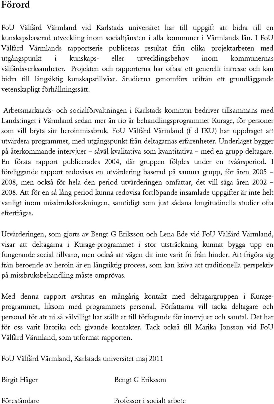 Projekten och rapporterna har oftast ett generellt intresse och kan bidra till långsiktig kunskapstillväxt. Studierna genomförs utifrån ett grundläggande vetenskapligt förhållningssätt.