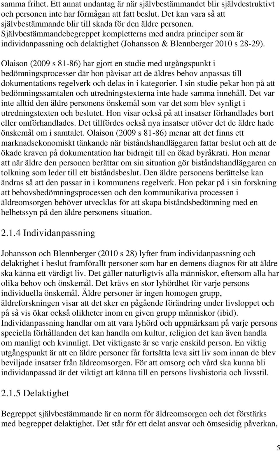 Självbestämmandebegreppet kompletteras med andra principer som är individanpassning och delaktighet (Johansson & Blennberger 2010 s 28-29).